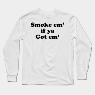 Smoke'em if Ya Got'em Long Sleeve T-Shirt